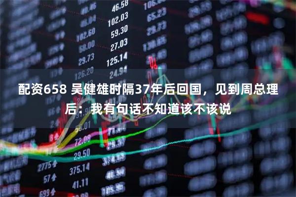 配资658 吴健雄时隔37年后回国，见到周总理后：我有句话不知道该不该说