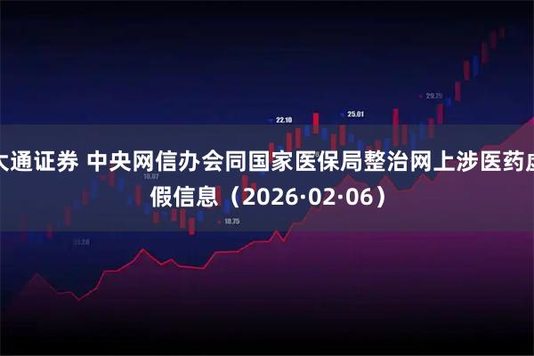 大通证券 中央网信办会同国家医保局整治网上涉医药虚假信息（2026·02·06）