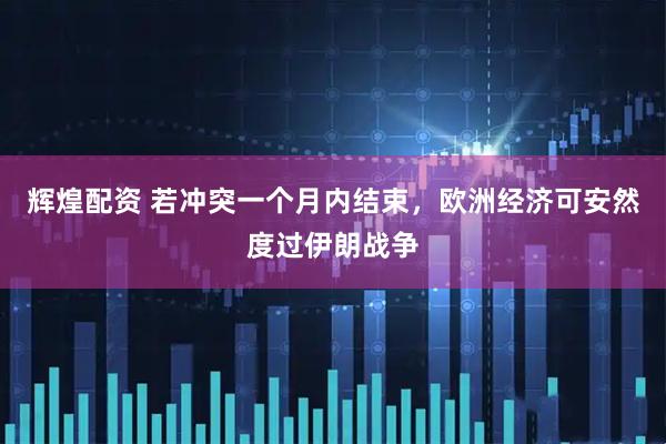 辉煌配资 若冲突一个月内结束，欧洲经济可安然度过伊朗战争