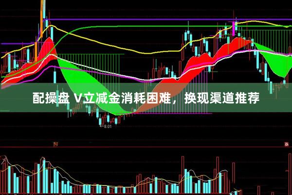 配操盘 V立减金消耗困难，换现渠道推荐